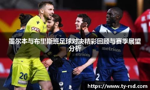 墨尔本与布里斯班足球对决精彩回顾与赛季展望分析