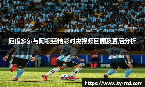 厄瓜多尔与阿根廷精彩对决视频回顾及赛后分析