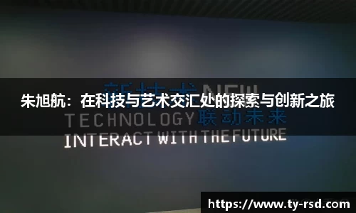 朱旭航：在科技与艺术交汇处的探索与创新之旅