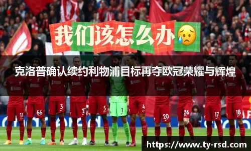 克洛普确认续约利物浦目标再夺欧冠荣耀与辉煌