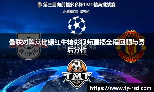 曼联对阵莱比锡红牛精彩视频直播全程回顾与赛后分析