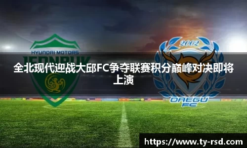 全北现代迎战大邱FC争夺联赛积分巅峰对决即将上演
