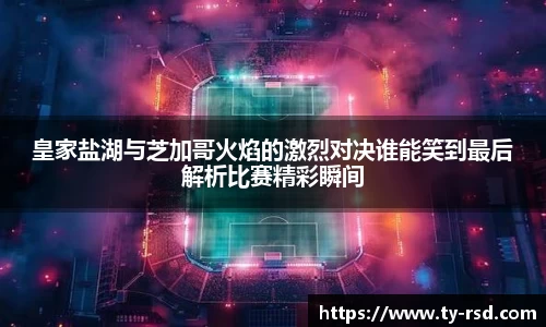 皇家盐湖与芝加哥火焰的激烈对决谁能笑到最后解析比赛精彩瞬间