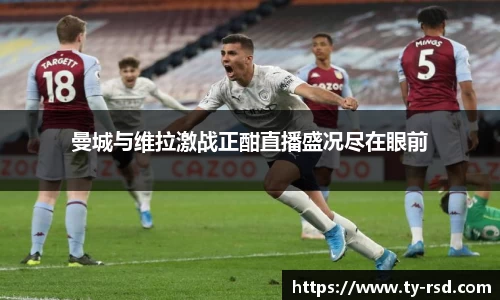 曼城与维拉激战正酣直播盛况尽在眼前