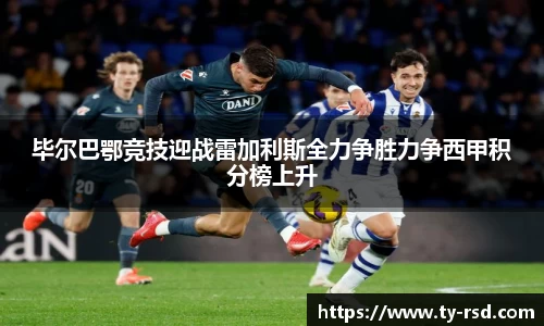 毕尔巴鄂竞技迎战雷加利斯全力争胜力争西甲积分榜上升