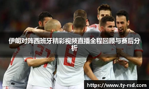 伊朗对阵西班牙精彩视频直播全程回顾与赛后分析
