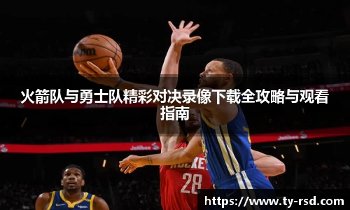 火箭队与勇士队精彩对决录像下载全攻略与观看指南