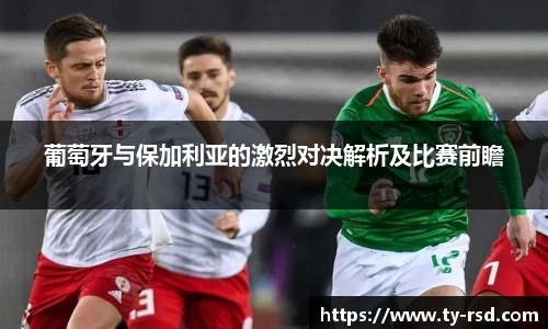 葡萄牙与保加利亚的激烈对决解析及比赛前瞻