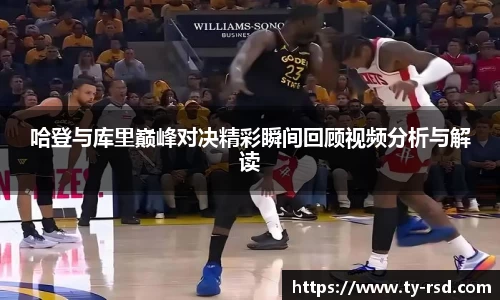 哈登与库里巅峰对决精彩瞬间回顾视频分析与解读