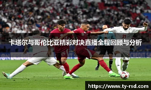 卡塔尔与哥伦比亚精彩对决直播全程回顾与分析