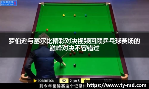 罗伯逊与塞尔比精彩对决视频回顾乒乓球赛场的巅峰对决不容错过