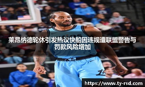 莱昂纳德轮休引发热议快船因违规遭联盟警告与罚款风险增加