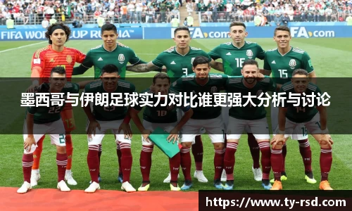 墨西哥与伊朗足球实力对比谁更强大分析与讨论
