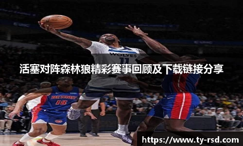 活塞对阵森林狼精彩赛事回顾及下载链接分享